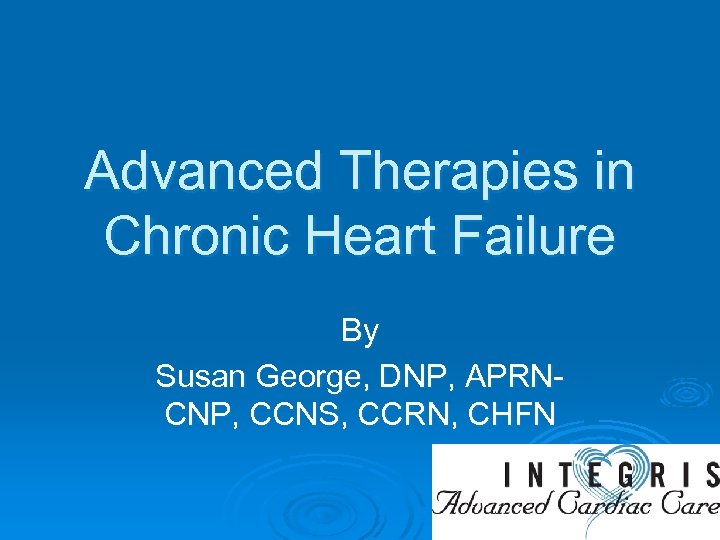 Advanced Therapies in Chronic Heart Failure By Susan George, DNP, APRNCNP, CCNS, CCRN, CHFN