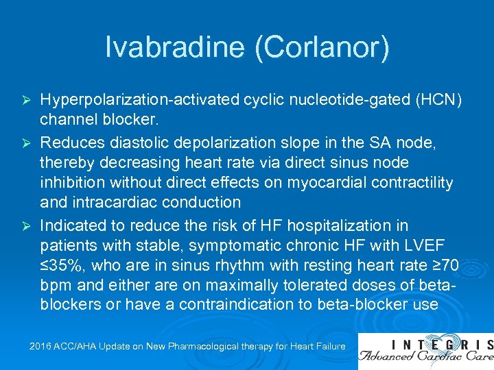 Ivabradine (Corlanor) Hyperpolarization-activated cyclic nucleotide-gated (HCN) channel blocker. Ø Reduces diastolic depolarization slope in