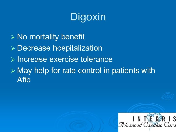 Digoxin Ø No mortality benefit Ø Decrease hospitalization Ø Increase exercise tolerance Ø May