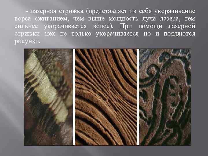  - лазерная стрижка (представляет из себя укорачивание ворса сжиганием, чем выще мощность луча