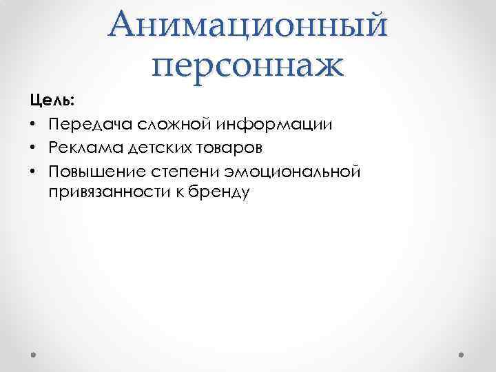 Анимационный персоннаж Цель: • Передача сложной информации • Реклама детских товаров • Повышение степени