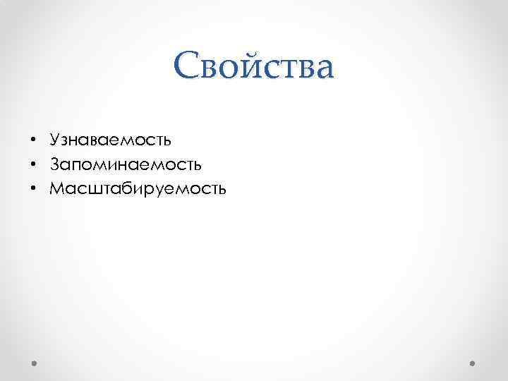 Свойства • Узнаваемость • Запоминаемость • Масштабируемость 