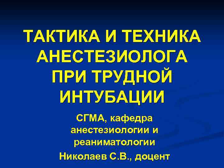 ТАКТИКА И ТЕХНИКА АНЕСТЕЗИОЛОГА ПРИ ТРУДНОЙ ИНТУБАЦИИ СГМА, кафедра анестезиологии и реаниматологии Николаев С.