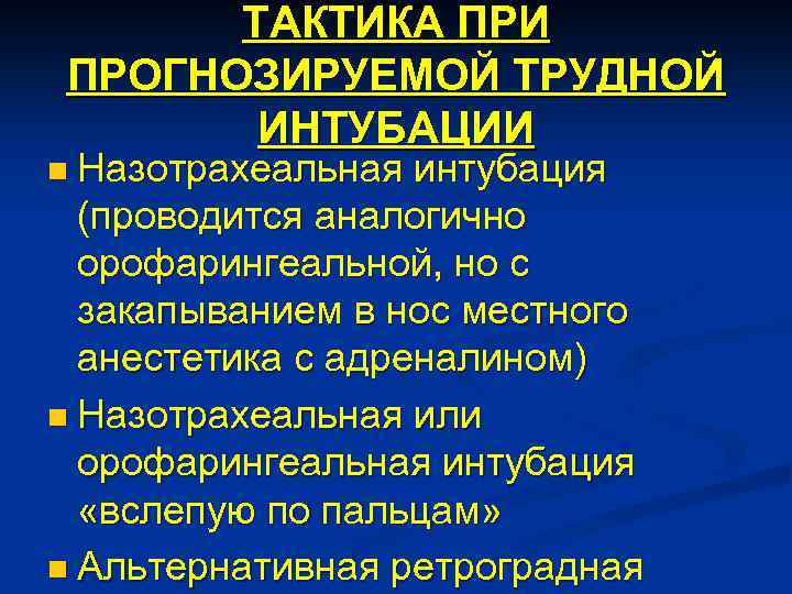 ТАКТИКА ПРИ ПРОГНОЗИРУЕМОЙ ТРУДНОЙ ИНТУБАЦИИ n Назотрахеальная интубация (проводится аналогично орофарингеальной, но с закапыванием