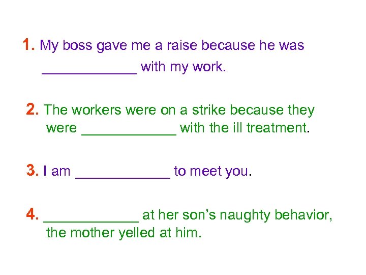 1. My boss gave me a raise because he was ______ with my work.
