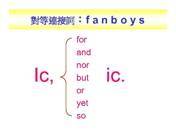 對等連接詞：f Ic, for and nor but or yet so anboys ic. 