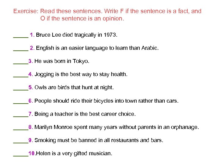 Exercise: Read these sentences. Write F if the sentence is a fact, and O