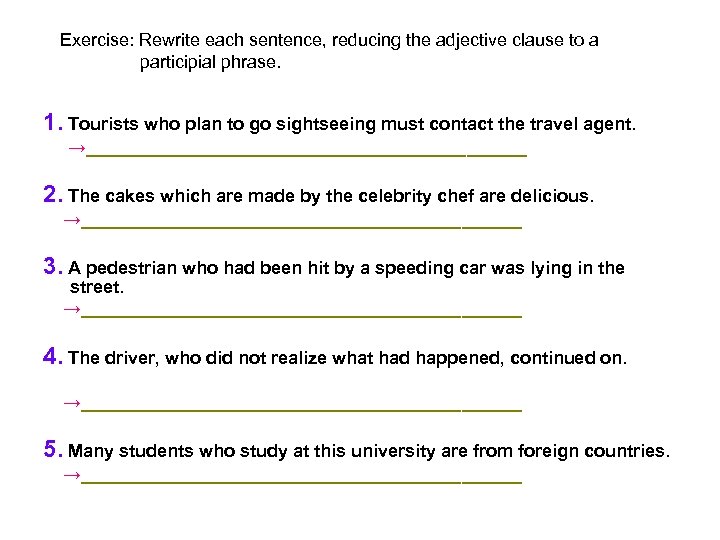 Exercise: Rewrite each sentence, reducing the adjective clause to a participial phrase. 1. Tourists