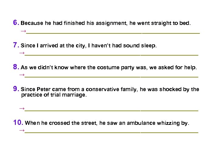 6. Because he had finished his assignment, he went straight to bed. →_____________________________ 7.