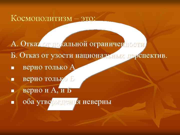 Космополитизм – это: А. Отказ от локальной ограниченности. Б. Отказ от узости национальных перспектив.