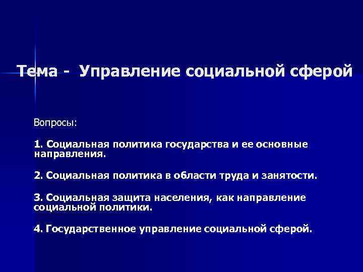 Тема - Управление социальной сферой Вопросы: 1. Социальная политика государства и ее основные направления.