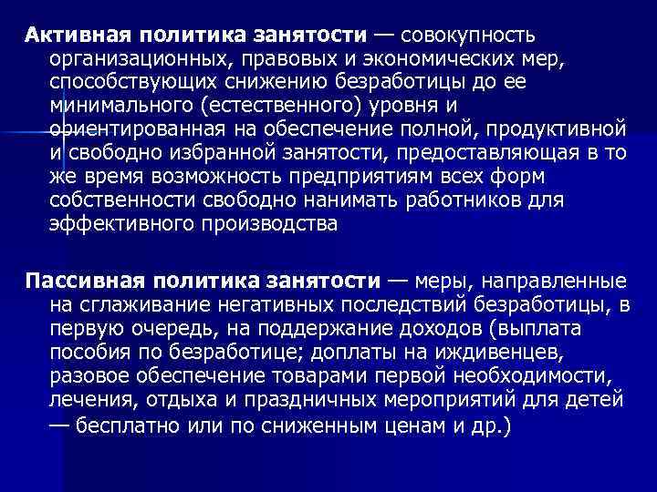 Активная политика занятости — совокупность организационных, правовых и экономических мер, способствующих снижению безработицы до