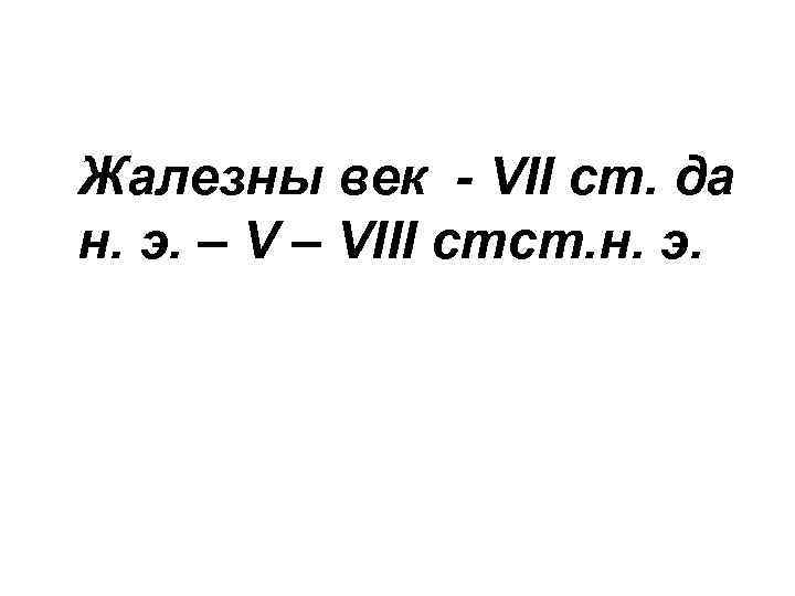 Жалезны век - VІІ ст. да н. э. – VІІІ стст. н. э. 