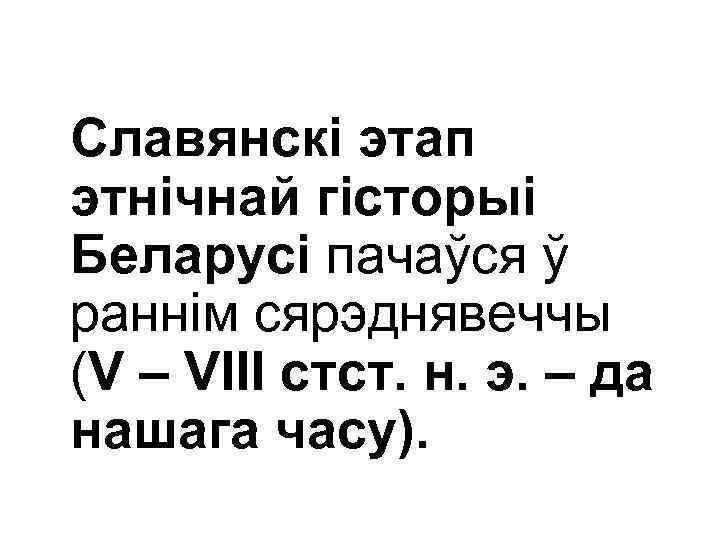 Славянскі этап этнічнай гісторыі Беларусі пачаўся ў раннім сярэднявеччы (V – VІІІ стст. н.