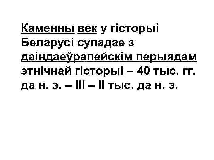 Каменны век у гісторыі Беларусі супадае з даіндаеўрапейскім перыядам этнічнай гісторыі – 40 тыс.