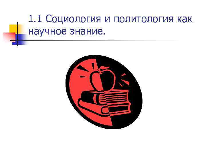 1. 1 Социология и политология как научное знание. 