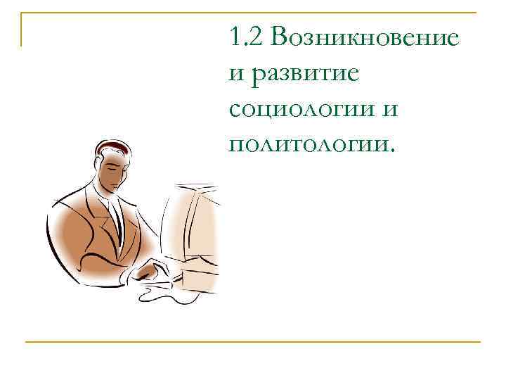 1. 2 Возникновение и развитие социологии и политологии. 