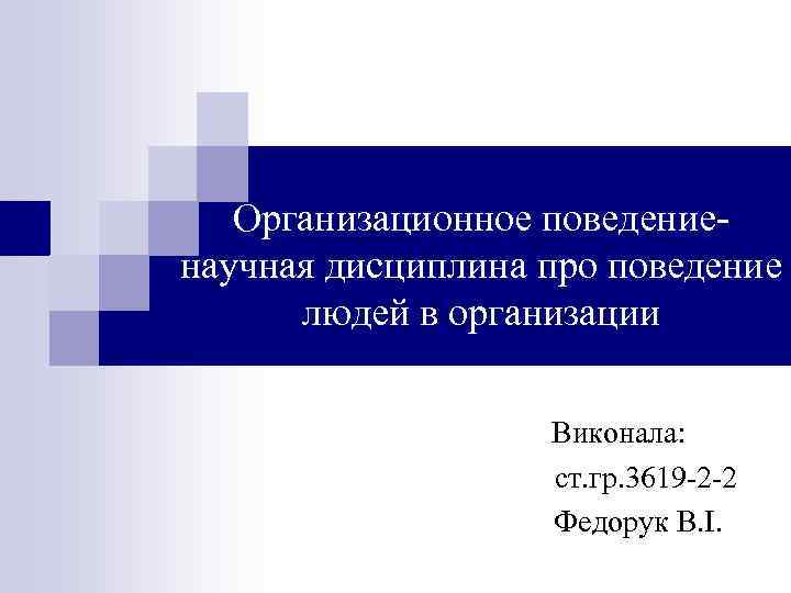 Организационное поведениенаучная дисциплина про поведение людей в организации Виконала: ст. гр. 3619 -2 -2