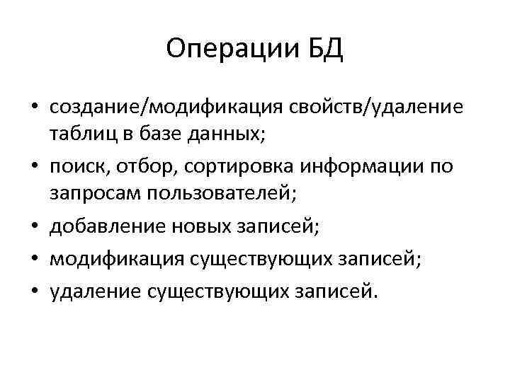 Операции БД • создание/модификация свойств/удаление таблиц в базе данных; • поиск, отбор, сортировка информации