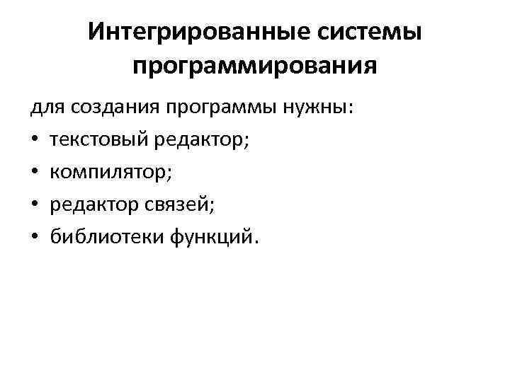 Интегрированные системы программирования для создания программы нужны: • текстовый редактор; • компилятор; • редактор