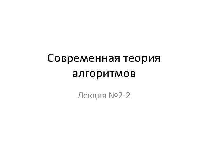 Современная теория алгоритмов Лекция № 2 -2 
