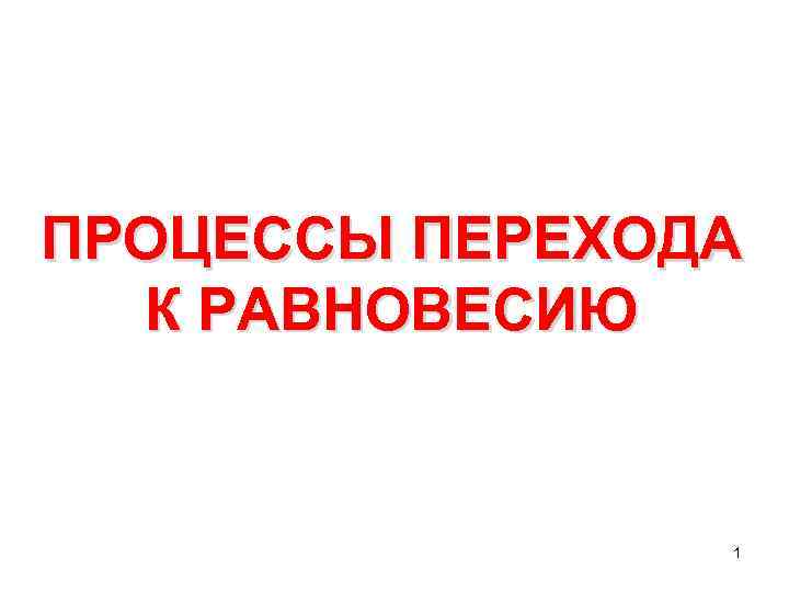 ПРОЦЕССЫ ПЕРЕХОДА К РАВНОВЕСИЮ 1 