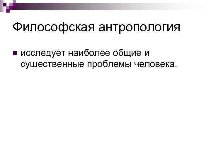 Философская антропология n исследует наиболее общие и существенные проблемы человека. 