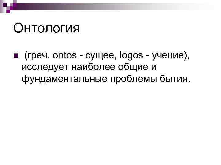 Онтология n (греч. ontos - сущее, logos - учение), исследует наиболее общие и фундаментальные