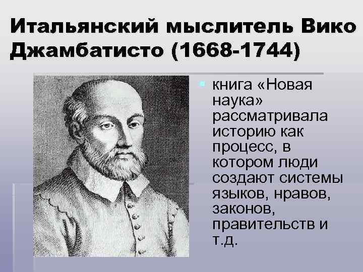 Итальянский мыслитель Вико Джамбатисто (1668 -1744) § книга «Новая наука» рассматривала историю как процесс,