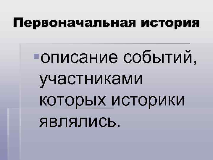 Первоначальная история §описание событий, участниками которых историки являлись. 