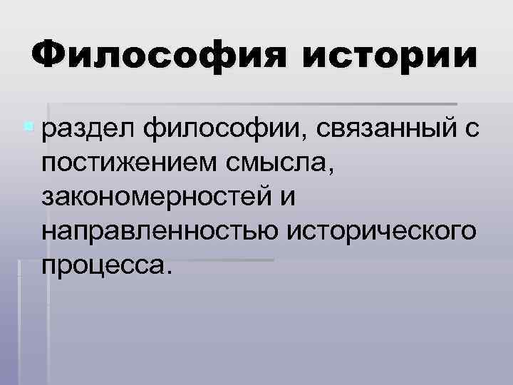 Философия истории § раздел философии, связанный с постижением смысла, закономерностей и направленностью исторического процесса.