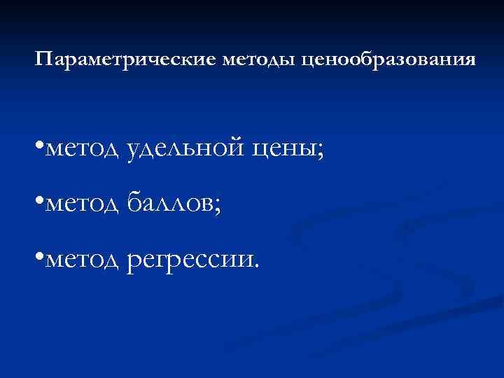 Параметрические методы ценообразования • метод удельной цены; • метод баллов; • метод регрессии. 