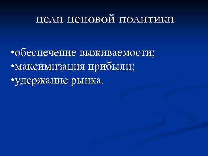 цели ценовой политики • обеспечение выживаемости; • максимизация прибыли; • удержание рынка. 