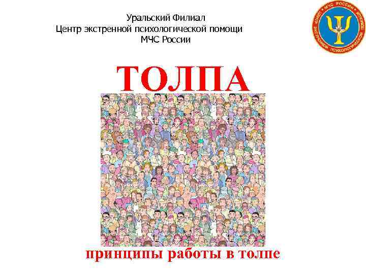 Уральский Филиал Центр экстренной психологической помощи МЧС России ТОЛПА принципы работы в толпе 