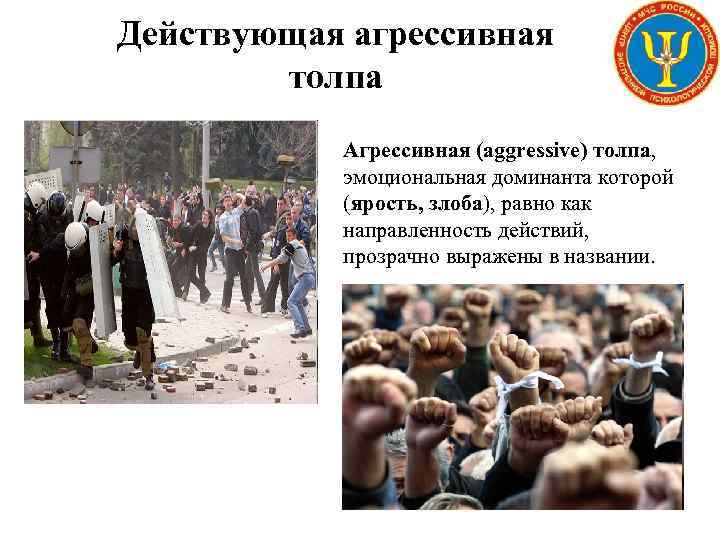 Действующая агрессивная толпа Агрессивная (aggressive) толпа, эмоциональная доминанта которой (ярость, злоба), равно как направленность