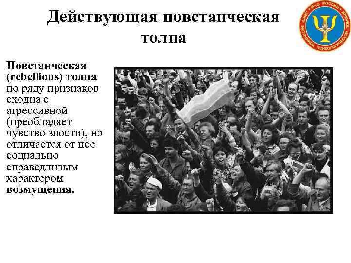 Действующая повстанческая толпа Повстанческая (rebellious) толпа по ряду признаков сходна с агрессивной (преобладает чувство
