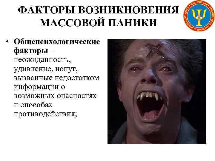 ФАКТОРЫ ВОЗНИКНОВЕНИЯ МАССОВОЙ ПАНИКИ • Общепсихологические факторы – неожиданность, удивление, испуг, вызванные недостатком информации