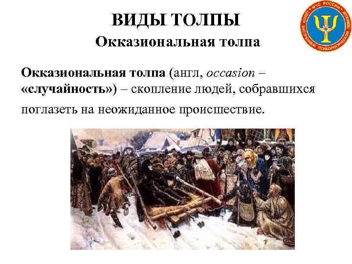 ВИДЫ ТОЛПЫ Окказиональная толпа (англ, occasion – «случайность» ) – скопление людей, собравшихся поглазеть