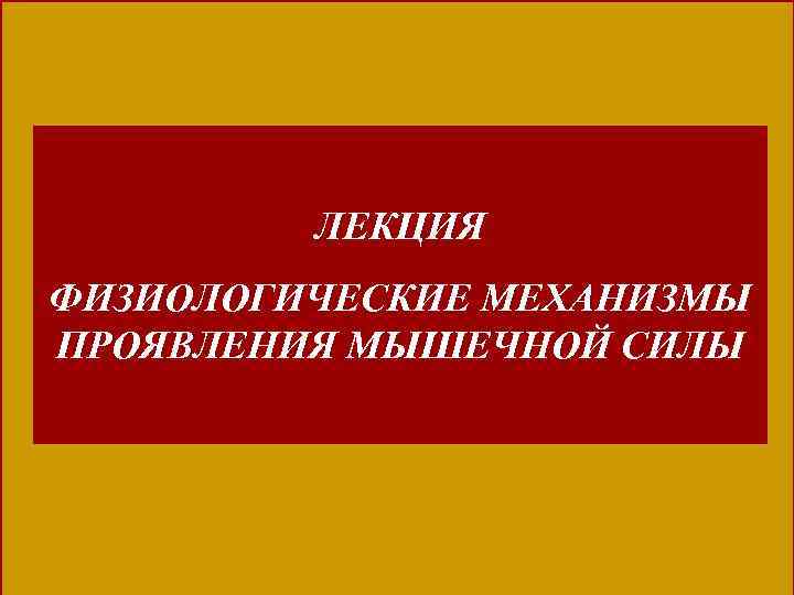 ЛЕКЦИЯ ФИЗИОЛОГИЧЕСКИЕ МЕХАНИЗМЫ ПРОЯВЛЕНИЯ МЫШЕЧНОЙ СИЛЫ 
