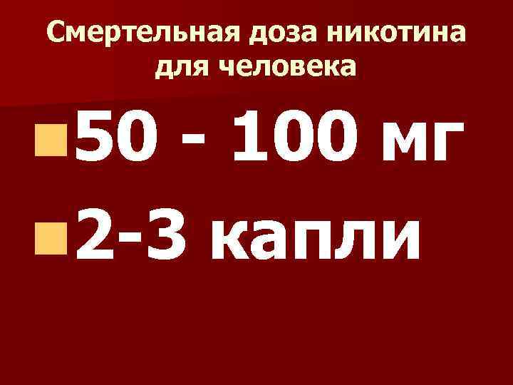 Смертельная доза никотина для человека n 50 - 100 мг n 2 -3 капли
