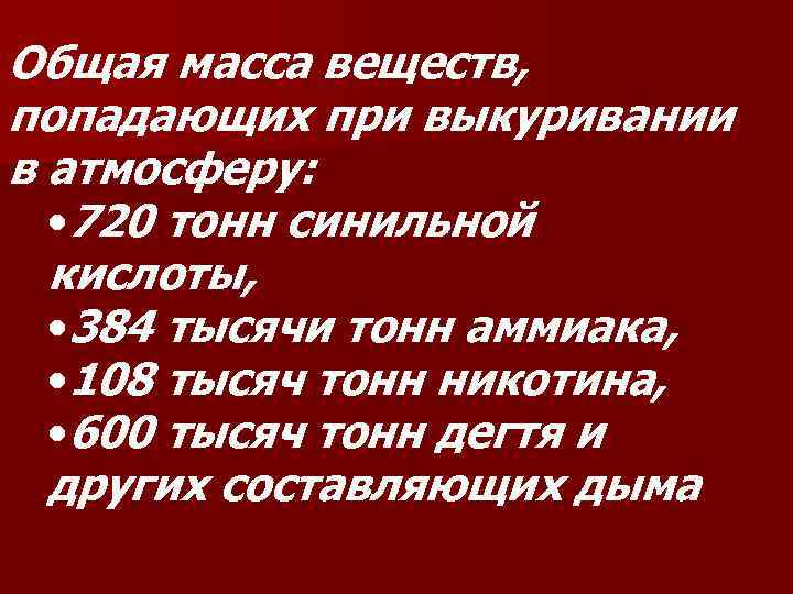 Общая масса веществ, попадающих при выкуривании в атмосферу: • 720 тонн синильной кислоты, •