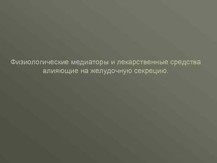 Физиологические медиаторы и лекарственные средства влияющие на желудочную секрецию. 