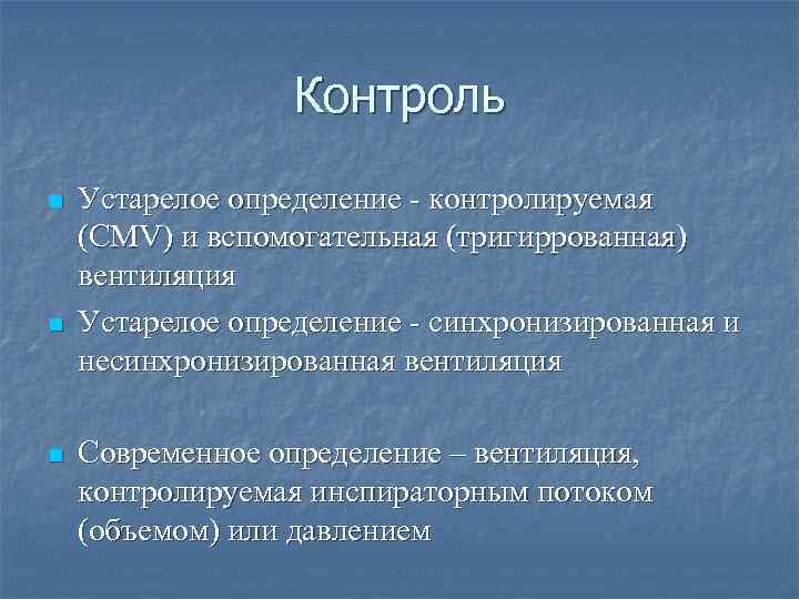 Контроль n n n Устарелое определение - контролируемая (СMV) и вспомогательная (тригиррованная) вентиляция Устарелое