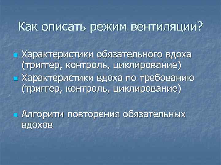 Как описать режим вентиляции? n n n Характеристики обязательного вдоха (триггер, контроль, циклирование) Характеристики