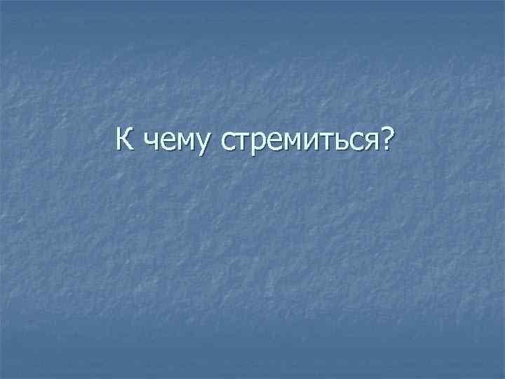 К чему стремиться? 