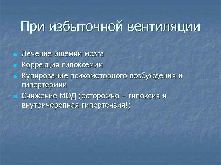 При избыточной вентиляции n n Лечение ишемии мозга Коррекция гипоксемии Купирование психомоторного возбуждения и