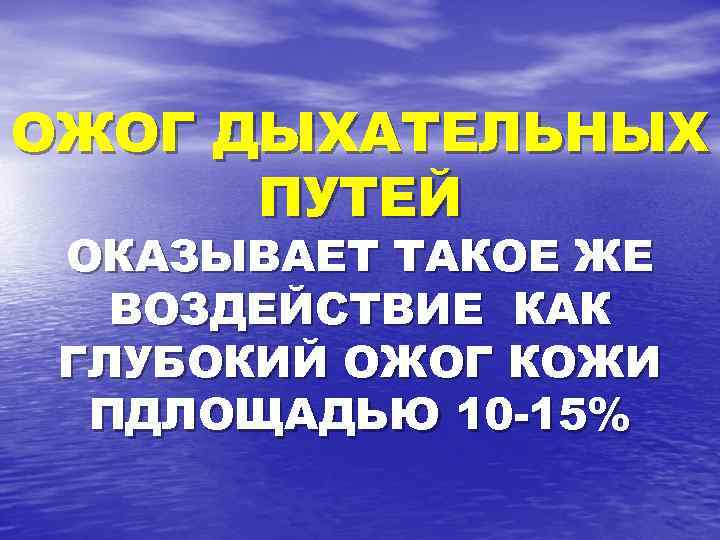 ОЖОГ ДЫХАТЕЛЬНЫХ ПУТЕЙ ОКАЗЫВАЕТ ТАКОЕ ЖЕ ВОЗДЕЙСТВИЕ КАК ГЛУБОКИЙ ОЖОГ КОЖИ ПДЛОЩАДЬЮ 10 -15%