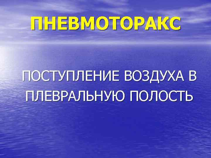 ПНЕВМОТОРАКС ПОСТУПЛЕНИЕ ВОЗДУХА В ПЛЕВРАЛЬНУЮ ПОЛОСТЬ 