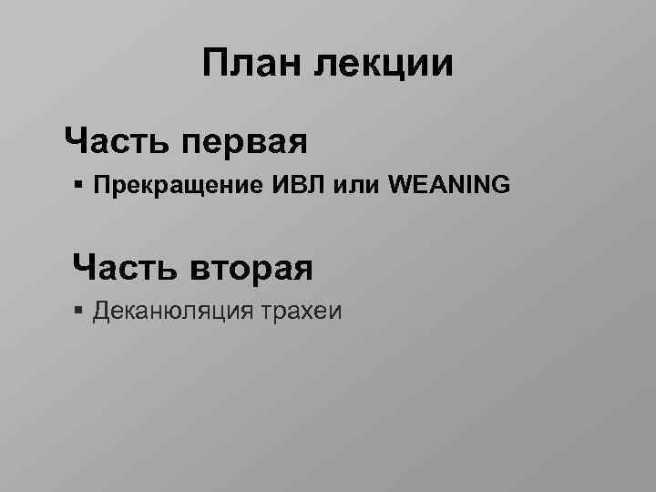 План лекции Часть первая § Прекращение ИВЛ или WEANING Часть вторая § Деканюляция трахеи