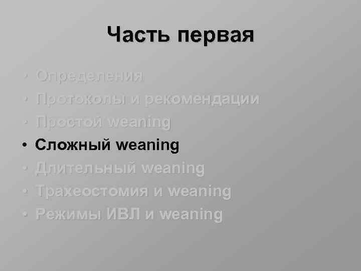 Часть первая • • Определения Протоколы и рекомендации Простой weaning Сложный weaning Длительный weaning